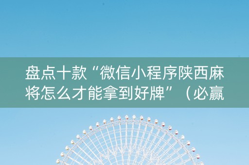 盘点十款“微信小程序陕西麻将怎么才能拿到好牌”（必赢神器)