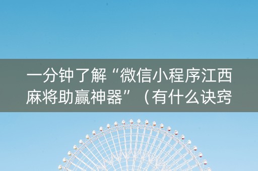 一分钟了解“微信小程序江西麻将助赢神器”（有什么诀窍)