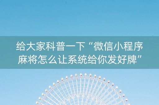 给大家科普一下“微信小程序麻将怎么让系统给你发好牌”（是否能开挂)