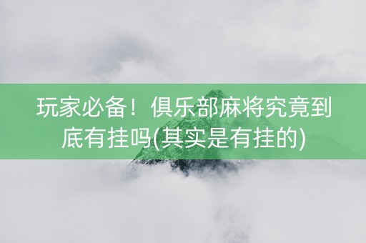 玩家必备！俱乐部麻将究竟到底有挂吗(其实是有挂的)