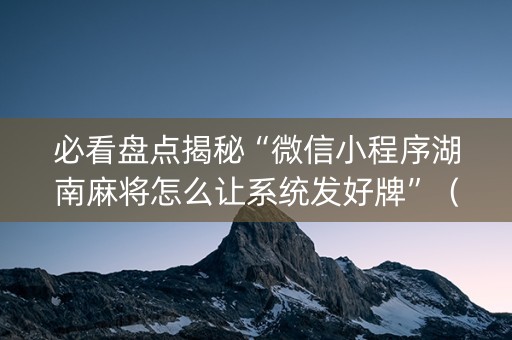 必看盘点揭秘“微信小程序湖南麻将怎么让系统发好牌”（通用挂软件多少钱)