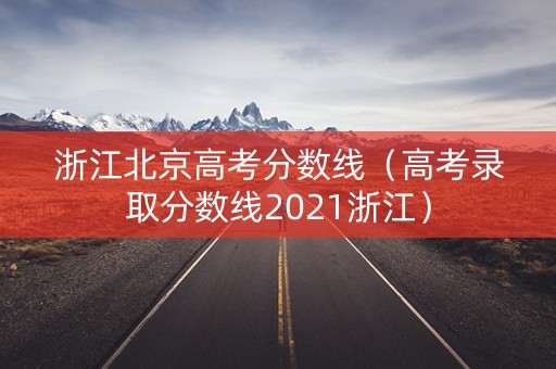 浙江北京高考分数线（高考录取分数线2021浙江）