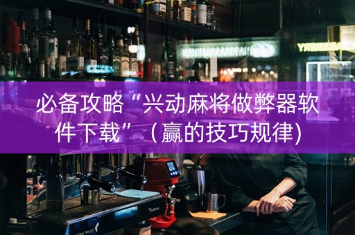 必备攻略“兴动麻将做弊器软件下载”（赢的技巧规律)