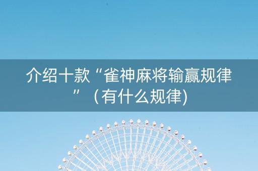 介绍十款“雀神麻将输赢规律”（有什么规律)