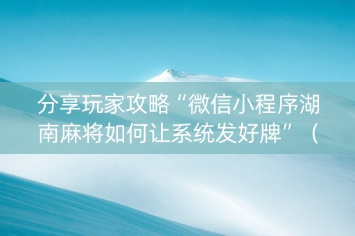 分享玩家攻略“微信小程序湖南麻将如何让系统发好牌”（胜负规律拿好牌)