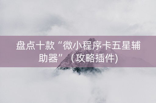 盘点十款“微小程序卡五星辅助器”（攻略插件)