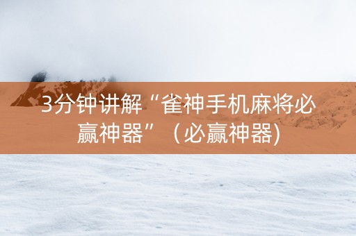 3分钟讲解“雀神手机麻将必赢神器”（必赢神器)