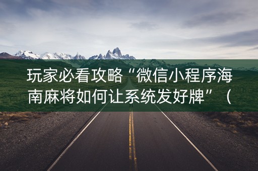 玩家必看攻略“微信小程序海南麻将如何让系统发好牌”（必赢神器)