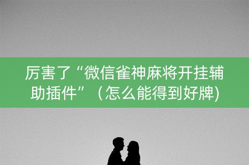 厉害了“微信雀神麻将开挂辅助插件”（怎么能得到好牌)