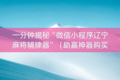 一分钟揭秘“微信小程序辽宁麻将辅牌器”（助赢神器购买)