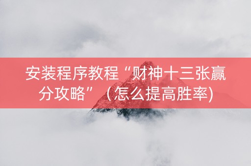 安装程序教程“财神十三张赢分攻略”（怎么提高胜率)