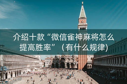 介绍十款“微信雀神麻将怎么提高胜率”（有什么规律)