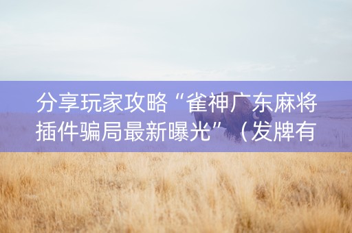 分享玩家攻略“雀神广东麻将插件骗局最新曝光”（发牌有什么规律吗)