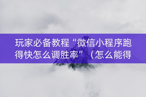 玩家必备教程“微信小程序跑得快怎么调胜率”（怎么能得到好牌)