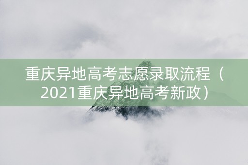重庆异地高考志愿录取流程（2021重庆异地高考新政）