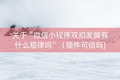 关于“微信小程序双扣发牌有什么规律吗”（插件可信吗)