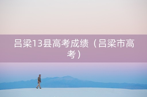 吕梁13县高考成绩（吕梁市高考）
