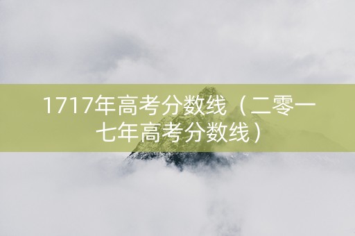 1717年高考分数线（二零一七年高考分数线）