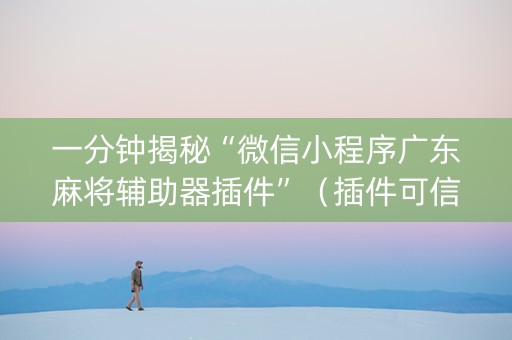 一分钟揭秘“微信小程序广东麻将辅助器插件”（插件可信吗)