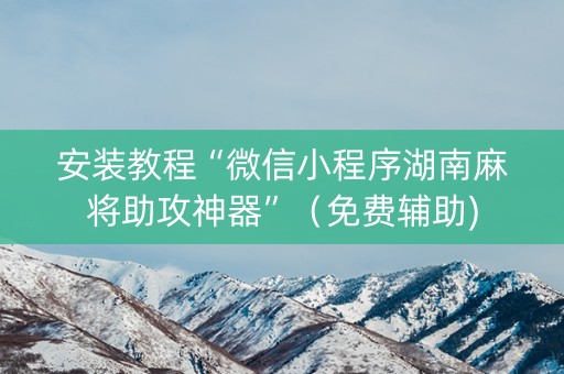 安装教程“微信小程序湖南麻将助攻神器”（免费辅助)