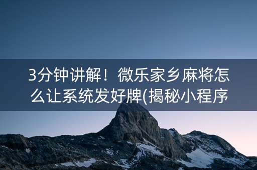 3分钟讲解！微乐家乡麻将怎么让系统发好牌(揭秘小程序助赢神器购买)