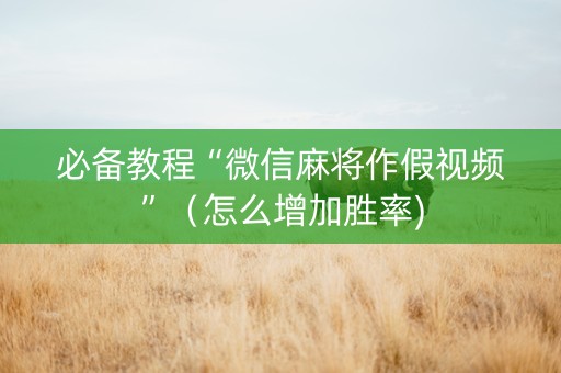 必备教程“微信麻将作假视频”（怎么增加胜率)