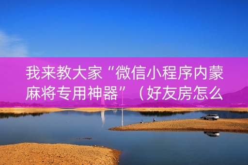 我来教大家“微信小程序内蒙麻将专用神器”（好友房怎么才能赢)