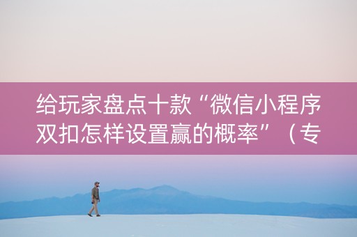 给玩家盘点十款“微信小程序双扣怎样设置赢的概率”（专用神器下载)