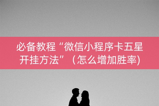 必备教程“微信小程序卡五星开挂方法”（怎么增加胜率)