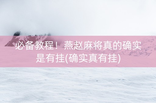 必备教程！燕赵麻将真的确实是有挂(确实真有挂)