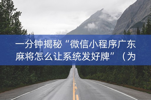 一分钟揭秘“微信小程序广东麻将怎么让系统发好牌”（为什么有人一直赢)