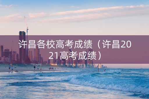 许昌各校高考成绩（许昌2021高考成绩）