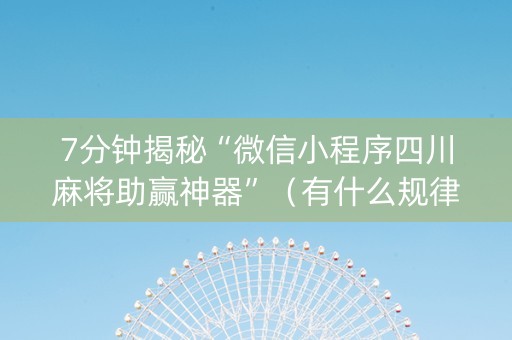 7分钟揭秘“微信小程序四川麻将助赢神器”（有什么规律)