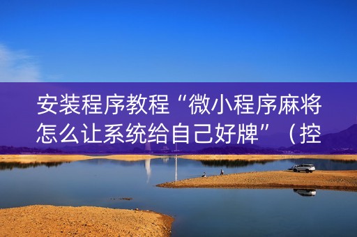 安装程序教程“微小程序麻将怎么让系统给自己好牌”（控牌器)