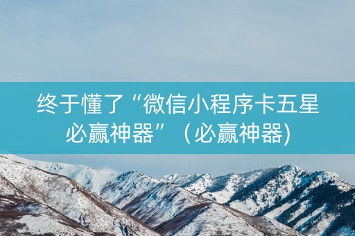 终于懂了“微信小程序卡五星必赢神器”（必赢神器)