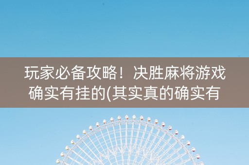 玩家必备攻略！决胜麻将游戏确实有挂的(其实真的确实有挂)