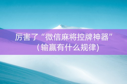 厉害了“微信麻将控牌神器”（输赢有什么规律)