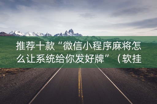 推荐十款“微信小程序麻将怎么让系统给你发好牌”（软挂神器)