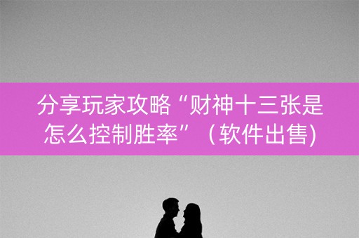 分享玩家攻略“财神十三张是怎么控制胜率”（软件出售)
