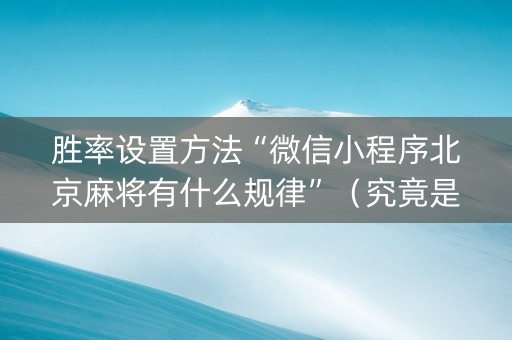 胜率设置方法“微信小程序北京麻将有什么规律”（究竟是不是有挂)