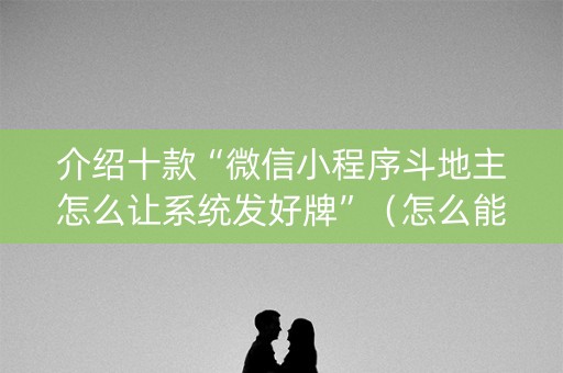 介绍十款“微信小程序斗地主怎么让系统发好牌”（怎么能让牌好一点)