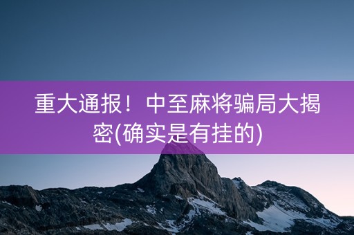 重大通报！中至麻将骗局大揭密(确实是有挂的)