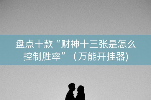盘点十款“财神十三张是怎么控制胜率”（万能开挂器)
