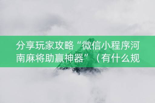 分享玩家攻略“微信小程序河南麻将助赢神器”（有什么规律)