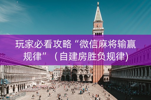 玩家必看攻略“微信麻将输赢规律”（自建房胜负规律)