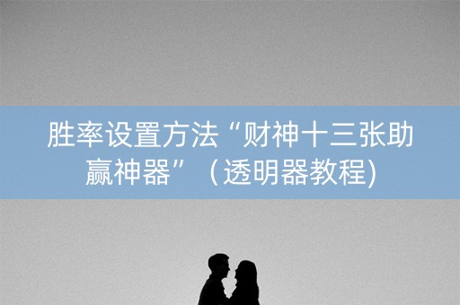 胜率设置方法“财神十三张助赢神器”（透明器教程)