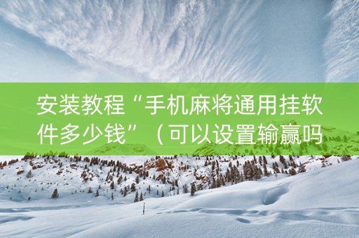 安装教程“手机麻将通用挂软件多少钱”（可以设置输赢吗)
