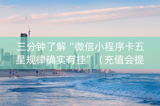 三分钟了解“微信小程序卡五星规律确实有挂”（充值会提高胜率么)
