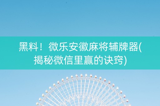 黑料！微乐安徽麻将辅牌器(揭秘微信里赢的诀窍)