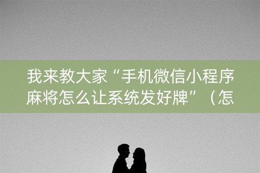 我来教大家“手机微信小程序麻将怎么让系统发好牌”（怎么能让牌好一点)